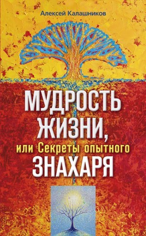 обложка книги Мудрость жизни, или Секреты опытного знахаря автора Алексей Калашников