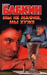 обложка книги Мы не мафия, мы хуже автора Борис Бабкин