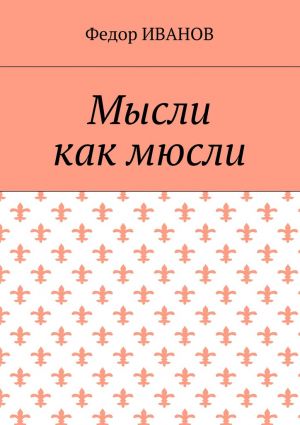 обложка книги Мысли, как мюсли автора Федор Иванов