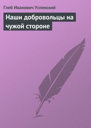 обложка книги Наши добровольцы на чужой стороне автора Глеб Успенский