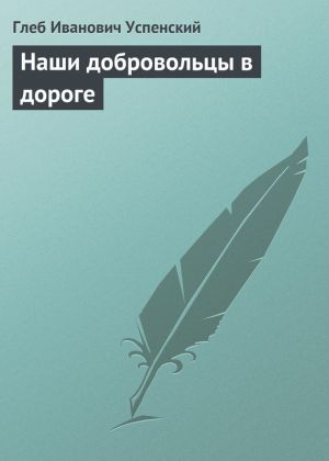 обложка книги Наши добровольцы в дороге автора Глеб Успенский
