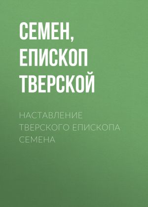 обложка книги Наставление Тверского епископа Семена автора Семен, епископ Тверской