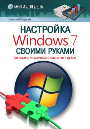 обложка книги Настройка Windows 7 своими руками. Как сделать, чтобы работать было легко и удобно автора Алексей Гладкий