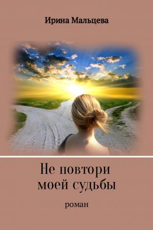 обложка книги Не повтори моей судьбы автора Ирина Мальцева