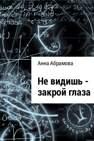 обложка книги Не видишь – закрой глаза автора Анна Абрамова
