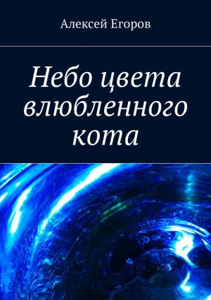 обложка книги Небо цвета влюбленного кота автора Алексей Егоров