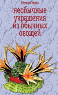 обложка книги Необычные украшения из обычных овощей автора Евгений Мороз