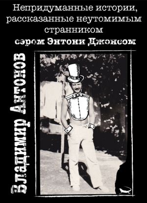 обложка книги Непридуманные истории, рассказанные неутомимым странником сэром Энтони Джонсом автора Владимир Антонов