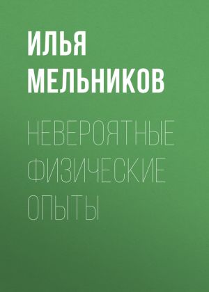 обложка книги Невероятные физические опыты автора Илья Мельников
