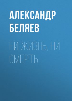 обложка книги Ни жизнь, ни смерть автора Александр Беляев