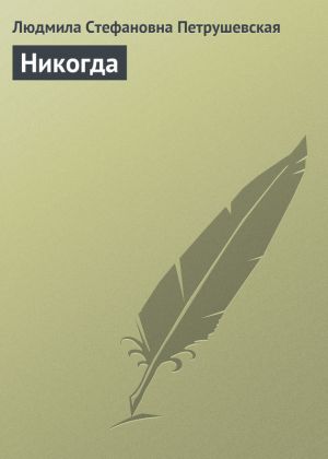 обложка книги Никогда автора Людмила Петрушевская