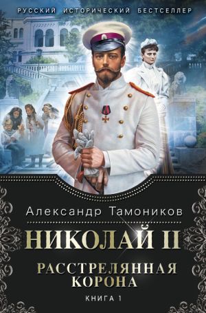 обложка книги Николай II. Расстрелянная корона. Книга 1 автора Александр Тамоников