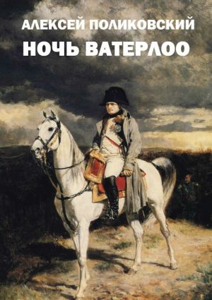 обложка книги Ночь Ватерлоо автора Алексей Поликовский