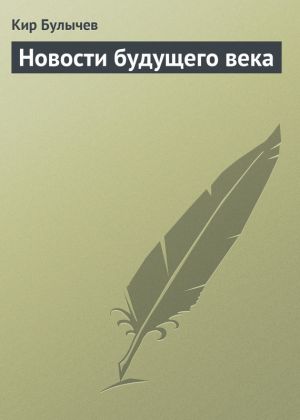 обложка книги Новости будущего века автора Кир Булычев