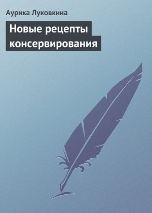 обложка книги Новые рецепты консервирования автора Аурика Луковкина