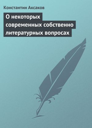 обложка книги О некоторых современных собственно литературных вопросах автора Константин Аксаков