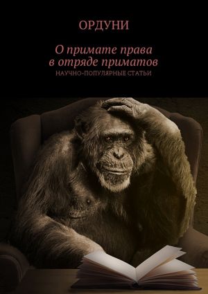 обложка книги О примате права в отряде приматов. Научно-популярные статьи автора Ордуни