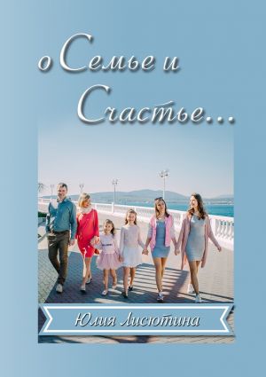 обложка книги О семье и счастье… Основано на реальном опыте автора Юлия Лисютина