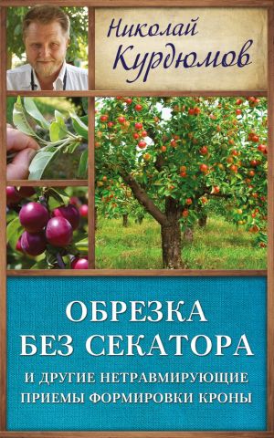 обложка книги Обрезка без секатора и другие нетравмирующие приемы формировки кроны автора Николай Курдюмов