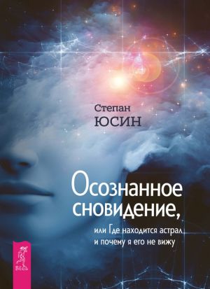 обложка книги Осознанное сновидение, или Где находится астрал и почему я его не вижу автора Степан Юсин