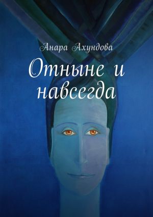 обложка книги Отныне и навсегда автора Анара Ахундова