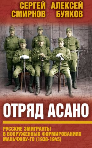 обложка книги Отряд Асано. Русские эмигранты в вооруженных формированиях Маньчжоу-го (1938–1945) автора Сергей Смирнов