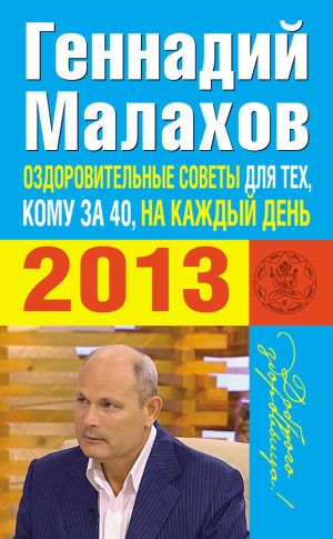 обложка книги Оздоровительные советы для тех, кому за 40, на каждый день 2013 года автора Геннадий Малахов