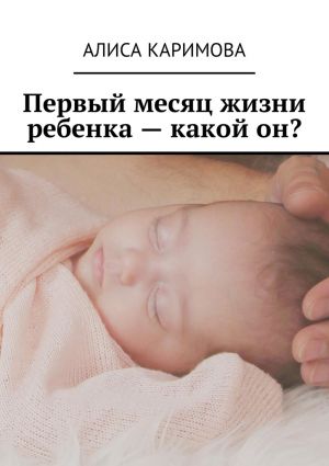 обложка книги Первый месяц жизни ребенка – какой он? автора Алиса Каримова
