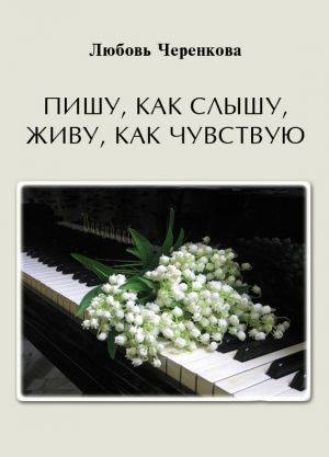 обложка книги Пишу, как слышу, живу, как чувствую автора Любовь Черенкова