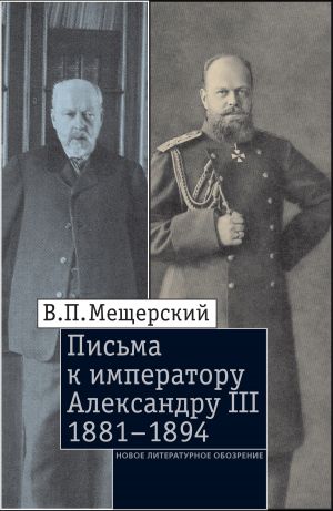 обложка книги Письма к императору Александру III, 1881–1894 автора Владимир Мещерский