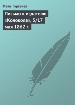 обложка книги Письмо к издателю «Колокола», 5/17 мая 1862 г. автора Иван Тургенев