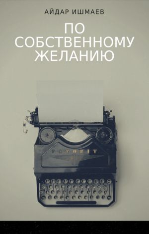 обложка книги По собственному желанию автора Айдар Ишмаев