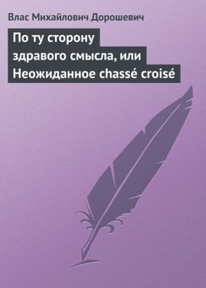 обложка книги По ту сторону здравого смысла, или Неожиданное chassé croisé автора Влас Дорошевич