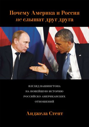 обложка книги Почему Америка и Россия не слышат друг друга? Взгляд Вашингтона на новейшую историю российско-американских отношений автора Анджела Стент