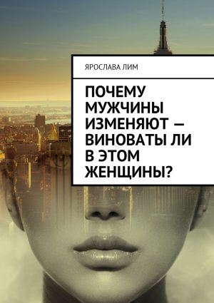 обложка книги Почему мужчины изменяют – виноваты ли в этом женщины? автора Ярослава Лим