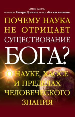 обложка книги Почему наука не отрицает существование Бога? О науке, хаосе и пределах человеческого знания автора Амир Ацель