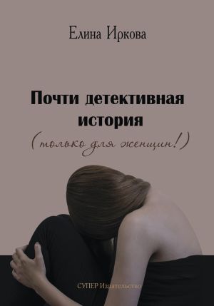 обложка книги Почти детективная история (только для женщин!) автора Елина Иркова