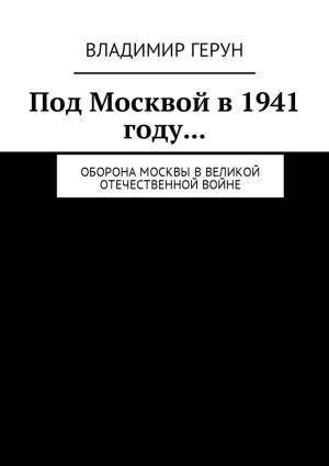 обложка книги Под Москвой в 1941 году… Оборона Москвы в Великой Отечественной войне автора Владимир Герун
