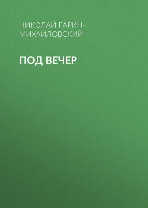 обложка книги Под вечер автора Николай Гарин-Михайловский