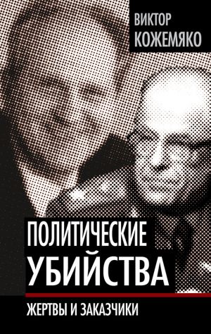 обложка книги Политические убийства. Жертвы и заказчики автора Виктор Кожемяко