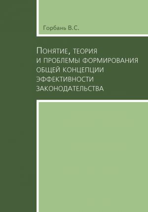 обложка книги Понятие, теория и проблемы формирования общей концепции эффективности законодательства автора В. Горбань