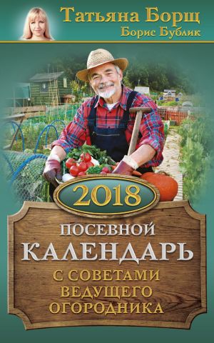 обложка книги Посевной календарь на 2018 год с советами ведущего огородника автора Татьяна Борщ
