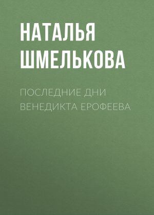 обложка книги Последние дни Венедикта Ерофеева автора Наталья Шмелькова