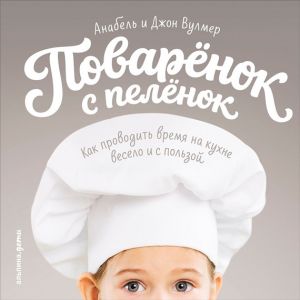 обложка книги Поваренок с пеленок: Как проводить время на кухне весело и с пользой автора Анабель Вулмер