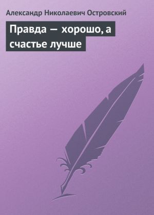обложка книги Правда – хорошо, а счастье лучше автора Александр Островский
