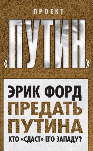 обложка книги Предать Путина. Кто «сдаст» его Западу? автора Эрик Форд