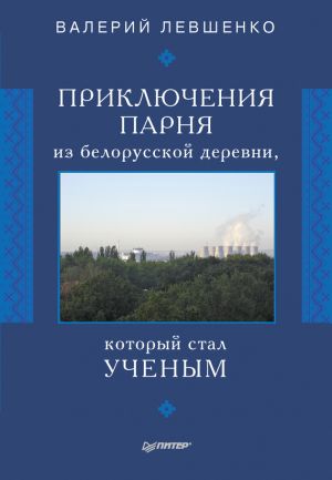 обложка книги Приключения парня из белорусской деревни, который стал ученым автора Валерий Левшенко