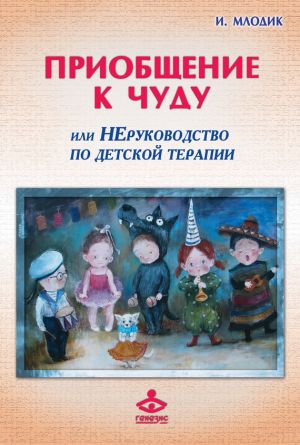 обложка книги Приобщение к чуду, или Неруководство по детской психотерапии автора Ирина Млодик