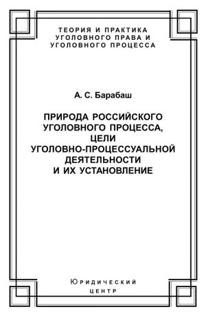 обложка книги Природа российского уголовного процесса, цели уголовно-процессуальной деятельности и их установление автора Анатолий Барабаш