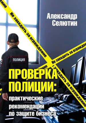 обложка книги Проверка полицией: практические рекомендации по защите бизнеса автора Александр Селютин